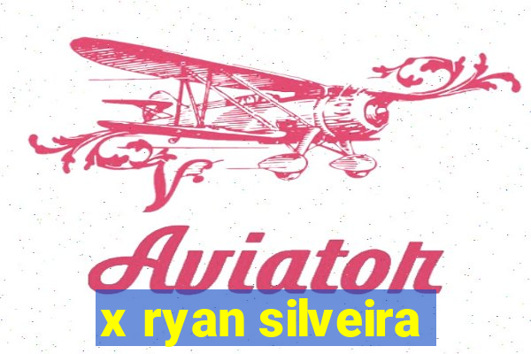 x ryan silveira